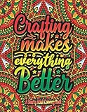 Crafting makes everything Better A Snarky Adult coloring book.: Funny and Sarcastic Colouring Pages for Mandalas and Quotes for Hobbies for Stress Relief & Relaxation.