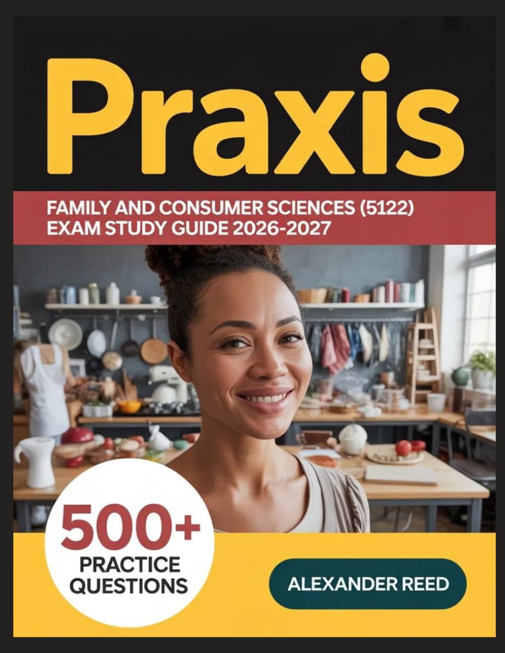 Praxis Family and Consumer Sciences (5122) Exam Study Guide 2026-2027: Essential Topic Review, Practice Question Collection, Answer Keys, and Thorough Explanations