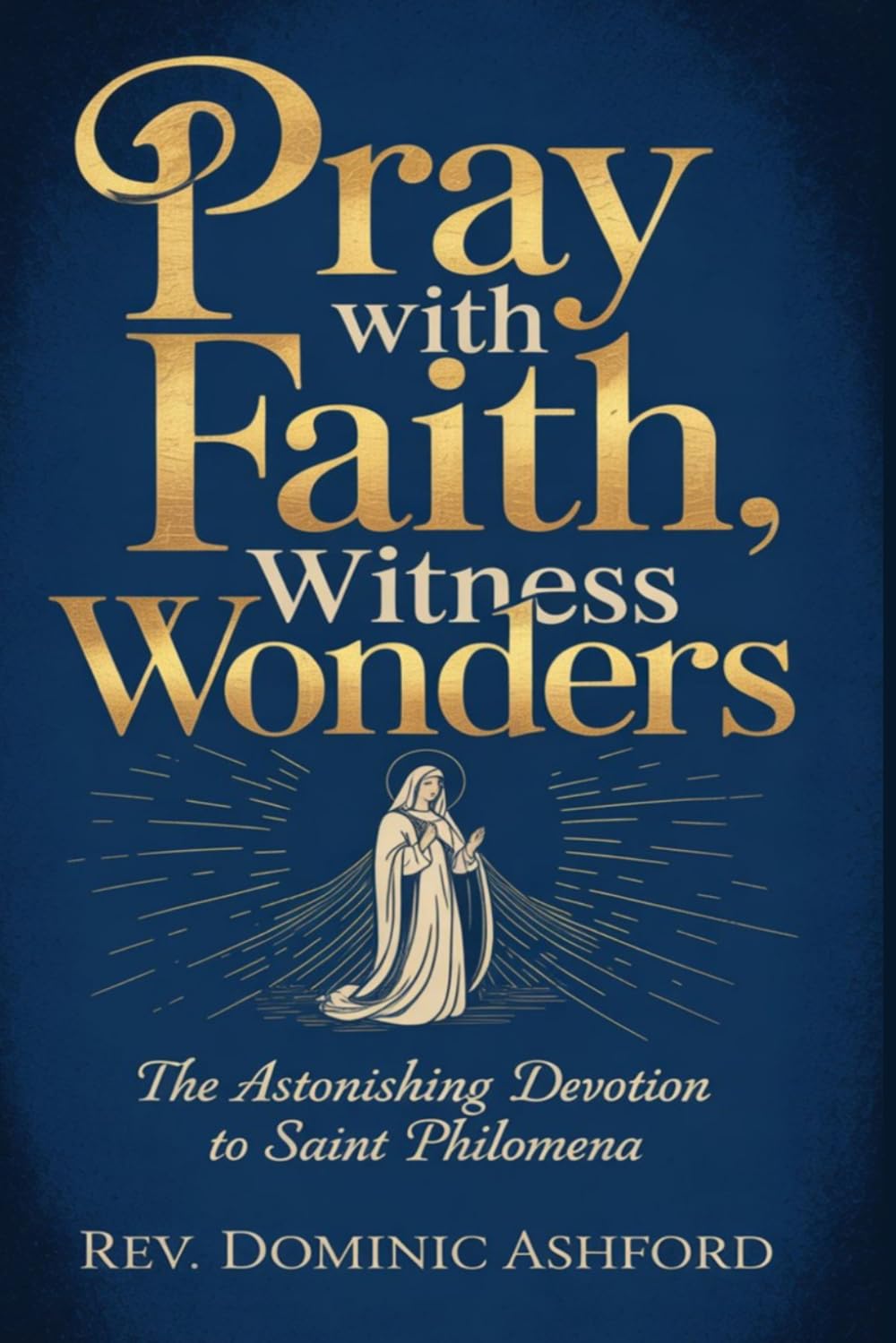 PRAY WITH FAITH, WITNESS WONDERS: The Astonishing Devotion to Saint Philomena