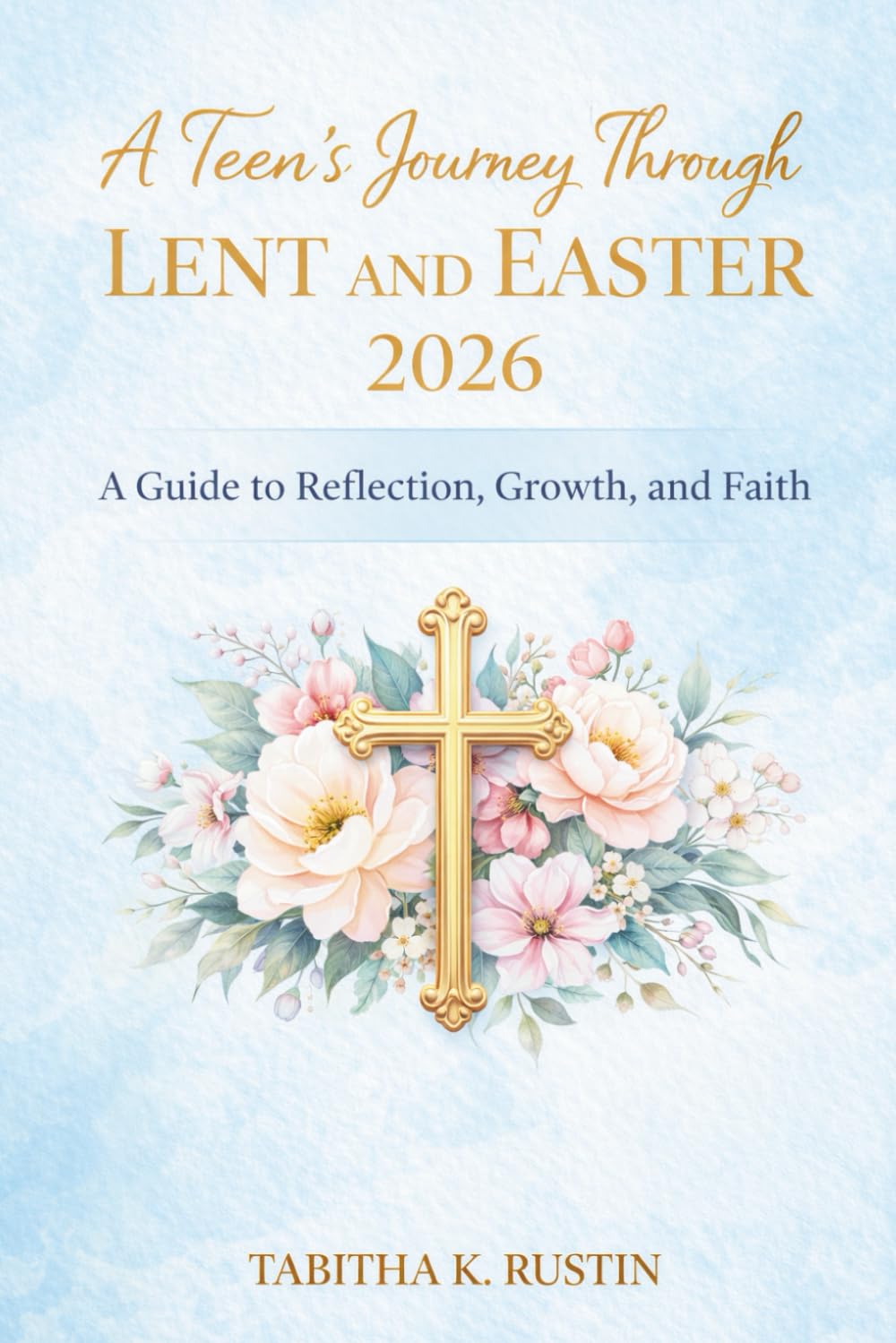 A Teen's Journey Through Lent and Easter 2026: A Guide to Reflection, Growth, and Faith
