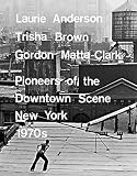 Laurie Anderson, Trisha Brown, Gordon Matta-Clark: Pioneers of the Downtown Scene, Germany 1970s