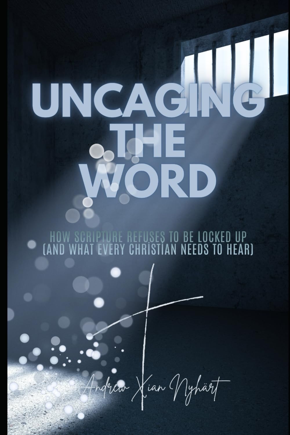 Uncaging the Word: How Scripture Refuses to be Locked Up (and What Every Christian Needs to Hear)