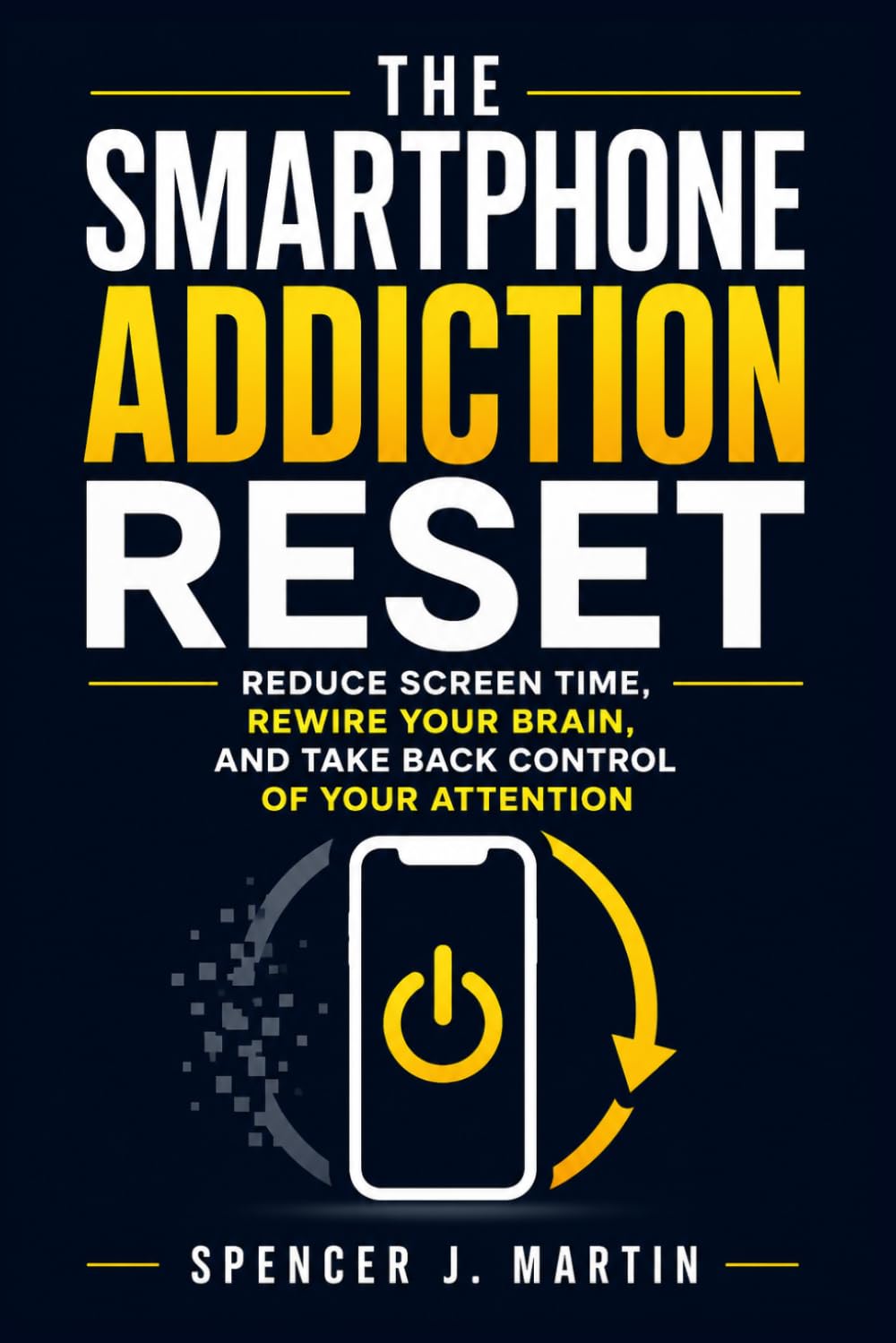 The Smartphone Addiction Reset: Reduce Screen Time, Rewire Your Brain, and Take Back Control of Your Attention