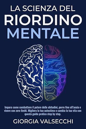 LA SCIENZA DEL RIORDINO MENTALE: Impara come combattere il potere delle abitudini, porre fine all’ansia e vivere con zero limiti. Migliora la tua autostima e cambia la tua vita con questa guida prati