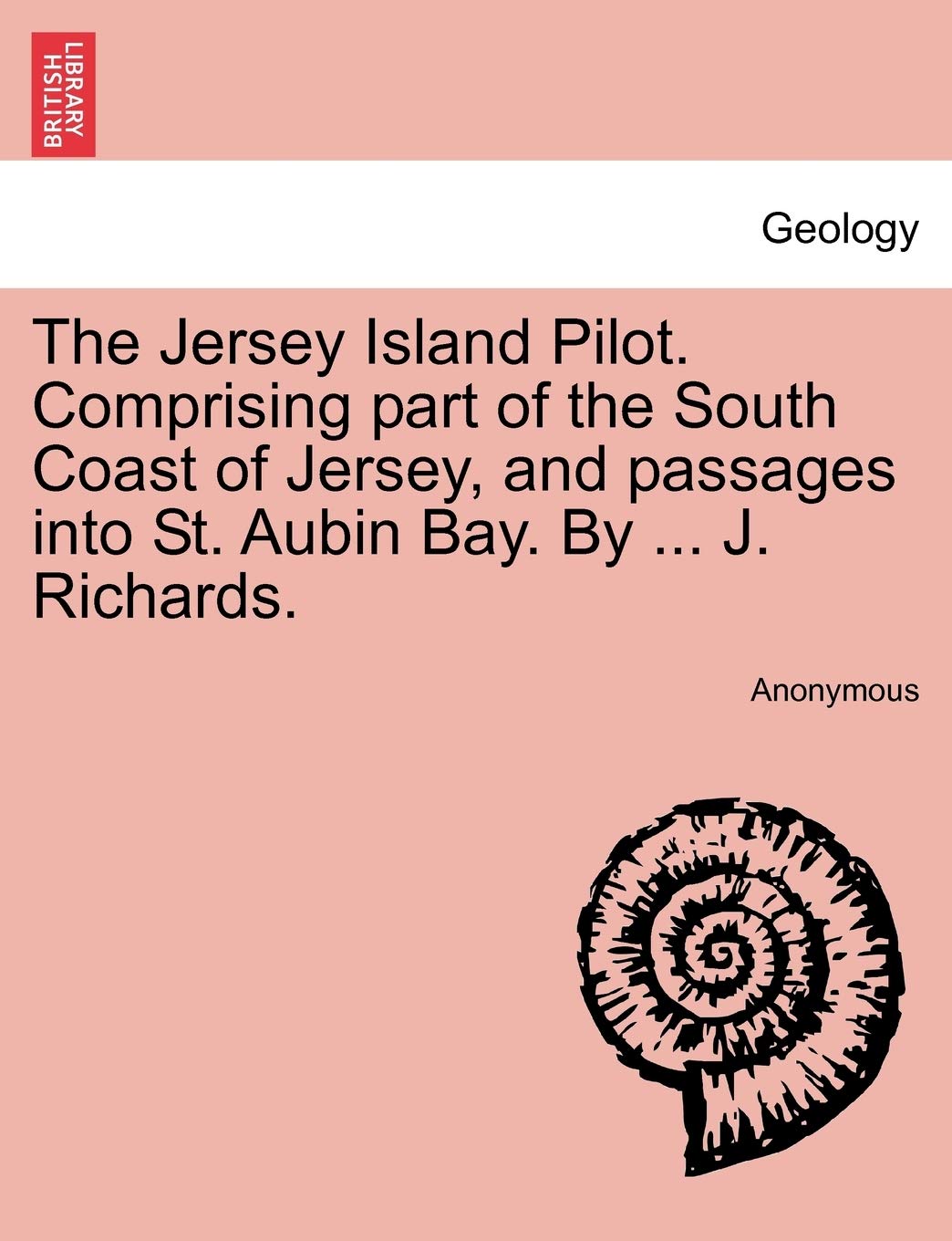 The Jersey Island Pilot. Comprising Part of the South Coast of Jersey, and Passages Into St. Aubin Bay. by ... J. Richards.