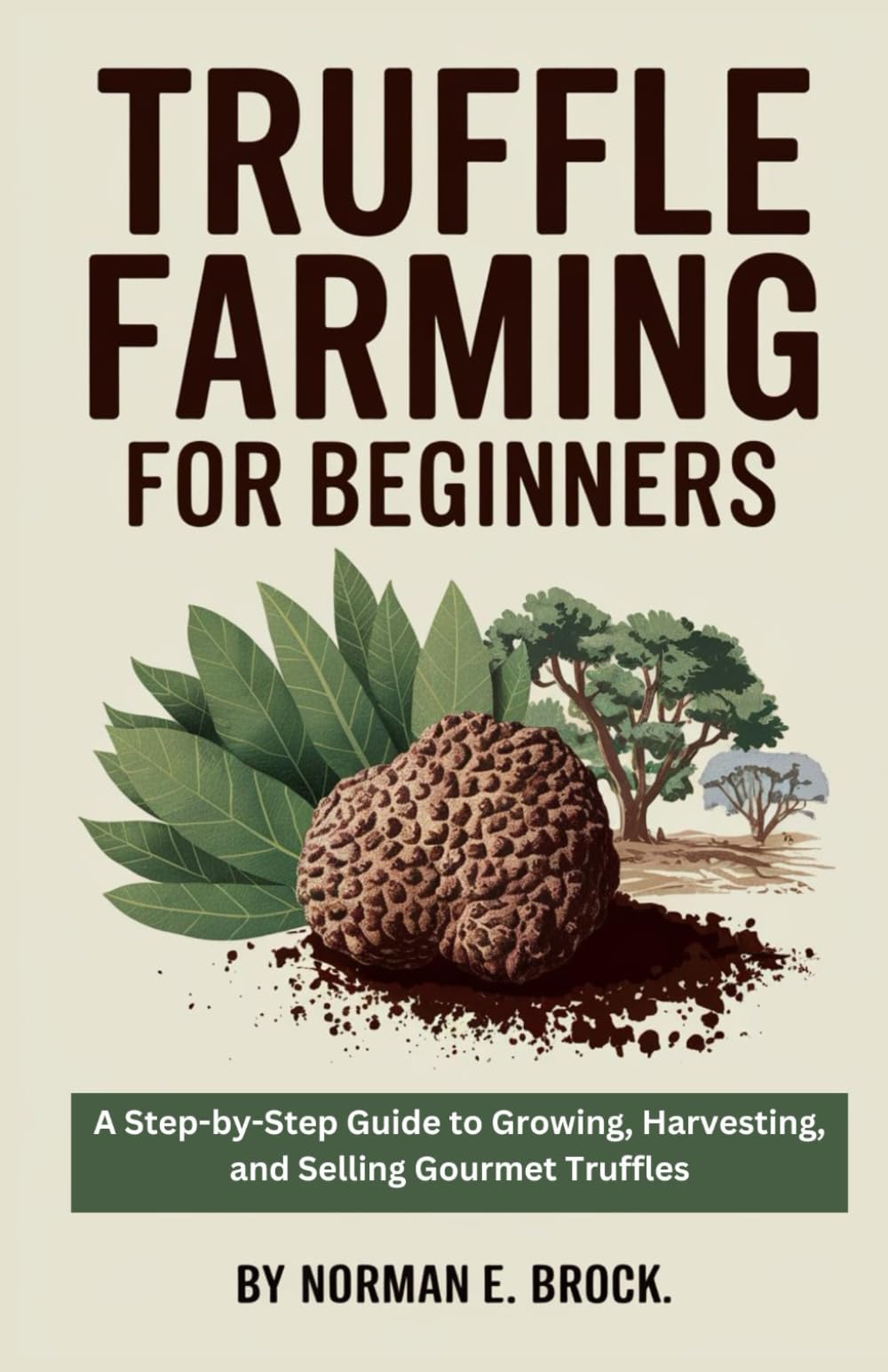 TRUFFLE FARMING FOR BEGINNERS: A Step-by-Step Guide to Growing, Harvesting, and Selling Gourmet Truffles