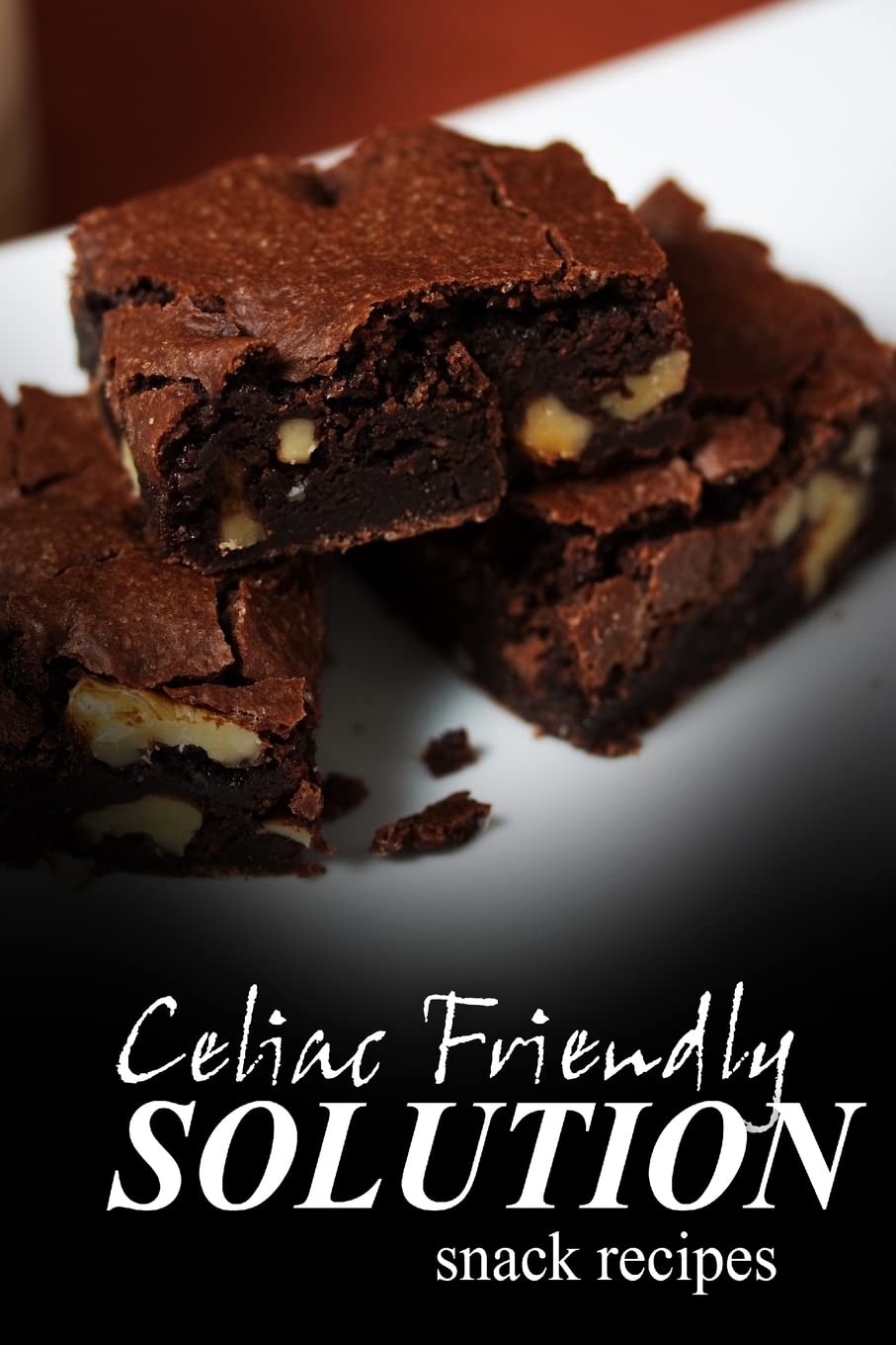 Celiac Friendly Solution - Snack Recipes: Ultimate Celiac cookbook series for Celiac disease and gluten sensitivity