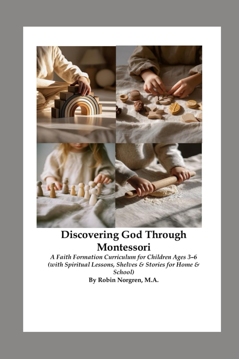 Discovering God Through Montessori: A Faith Formation Curriculum for Children Ages 3–6 (with Spiritual Lessons, Shelves & Stories for Home & School) ... Montessori-Inspired Curriculum for Ages 3–6)