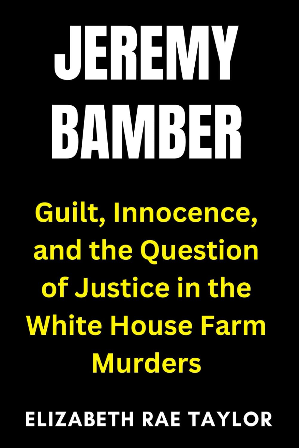 Jeremy Bamber: Guilt, Innocence, and the Question of Justice in the White House Farm Murders (Britain’s Infamous Crimes)