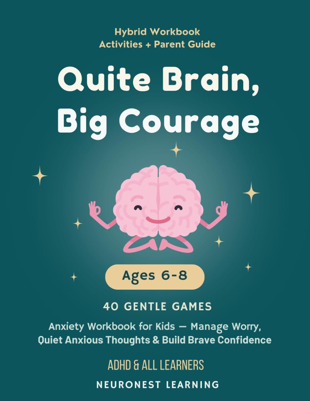 Quiet Brain, Big Courage - Anxiety Workbook for Kids Ages 6–8: 40 Calming Activities to Manage Worry, Quiet Anxious Thoughts, and Build Brave Confidence (ADHD & All Learners)