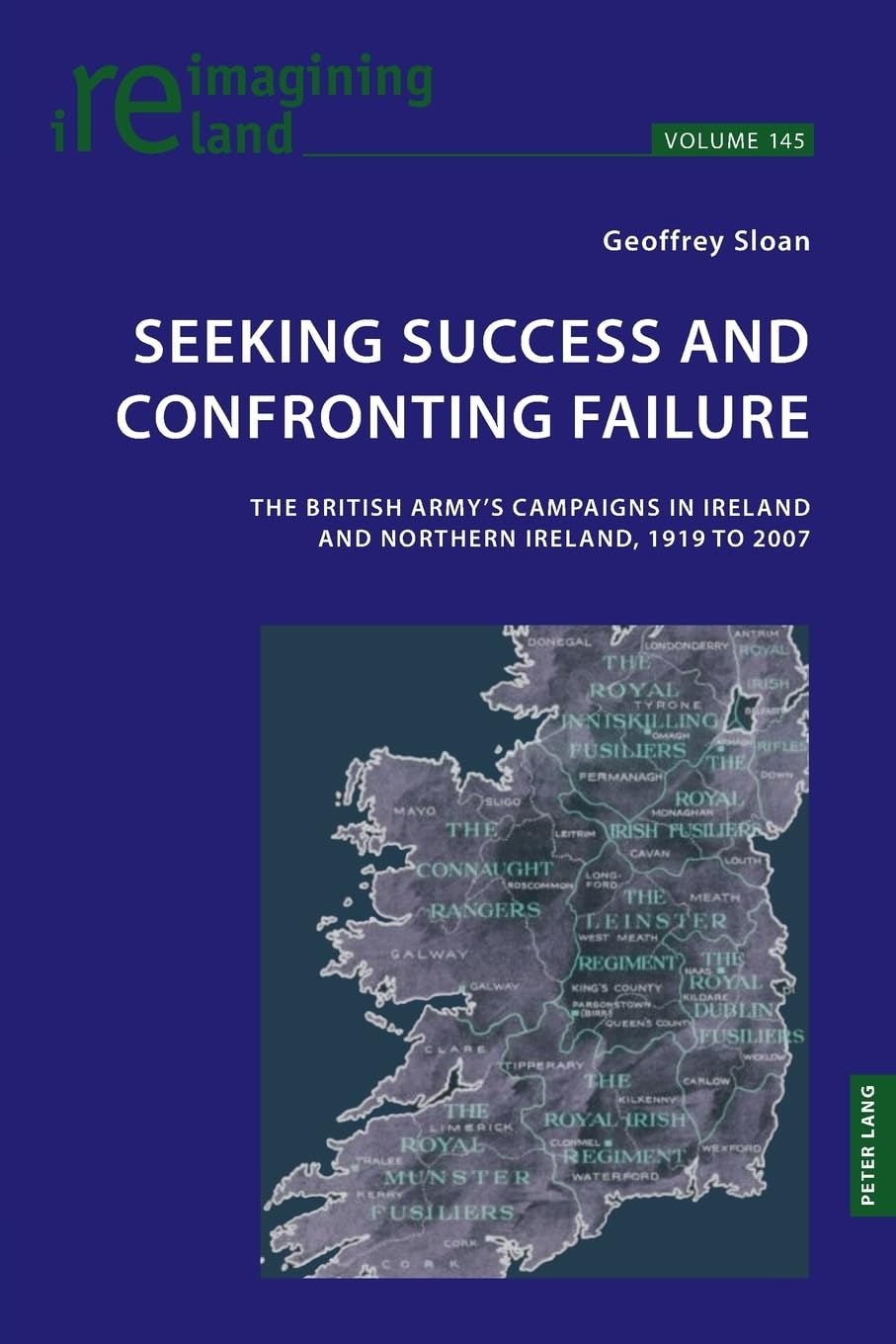 Seeking Success and Confronting Failure: The British Army’s campaigns in Ireland and Northern Ireland, 1919 to 2007: 145 (Reimagining Ireland)