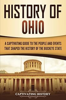 History of Ohio: A Captivating Guide to the People and Events That Shaped the History of the Buckeye State (U.S. States)