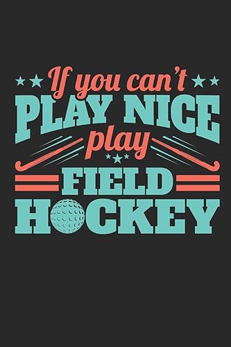 If You Can't Play Nice Play Field Hockey: Field Hockey Journal for Players, Blank Paperback Notebook to Write In, 150 Pages, College Ruled