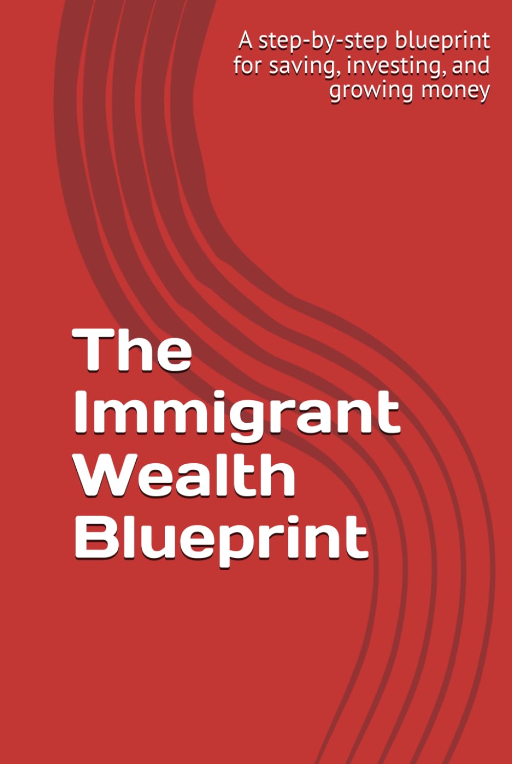 The Immigrant Wealth Blueprint: How to Escape Survival Mode, Take Control of Your Money, and Build Real Wealth Anywhere in the World