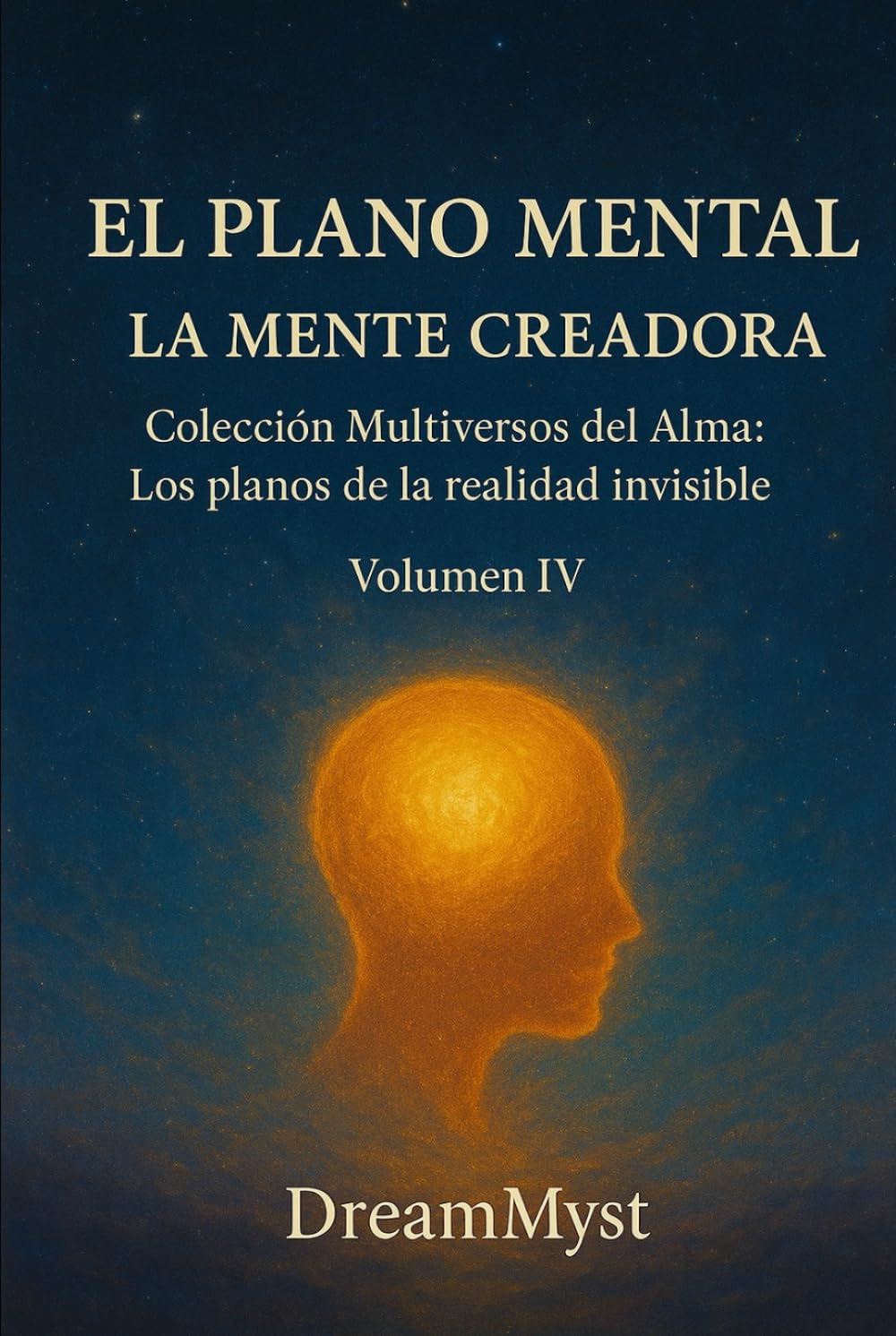 Colección Multiversos del Alma: Los planos de la realidad invisible: Volumen IV - El Plano Mental: La Mente Creadora