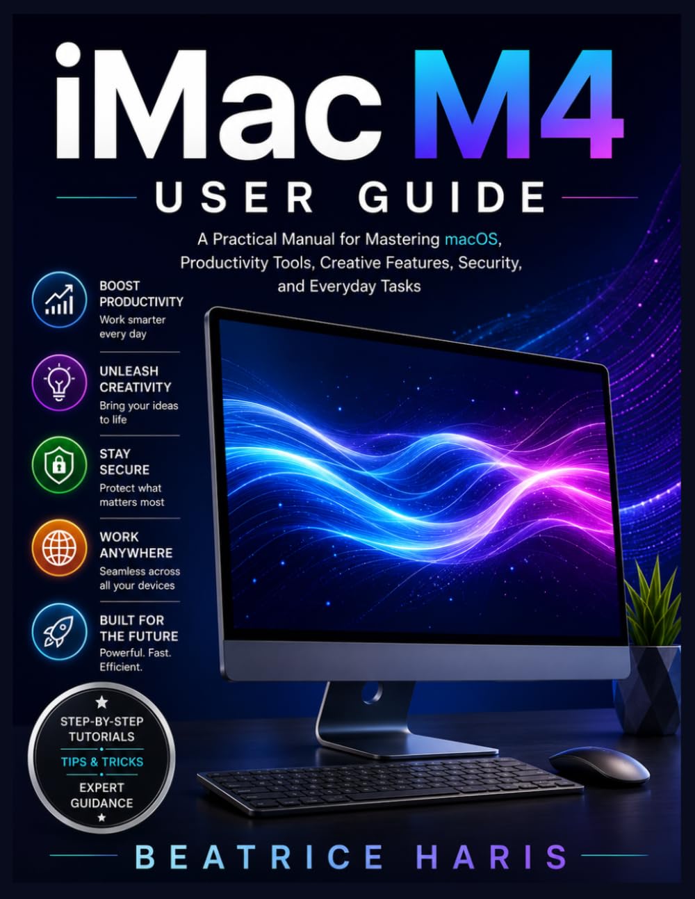 iMac M4 User Guide: A Practical Manual for Mastering macOS, Productivity Tools, Creative Features, Security, and Everyday Tasks
