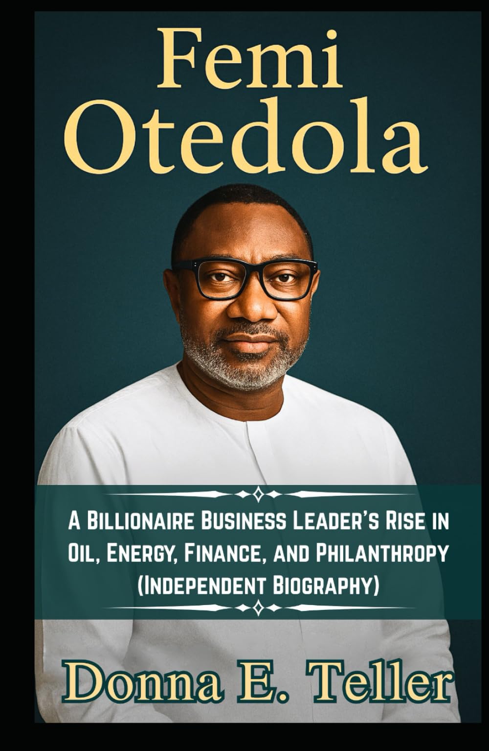 Femi Otedola: A Billionaire Business Leader’s Rise in Oil Energy Finance and Philanthropy (Independent Biography)