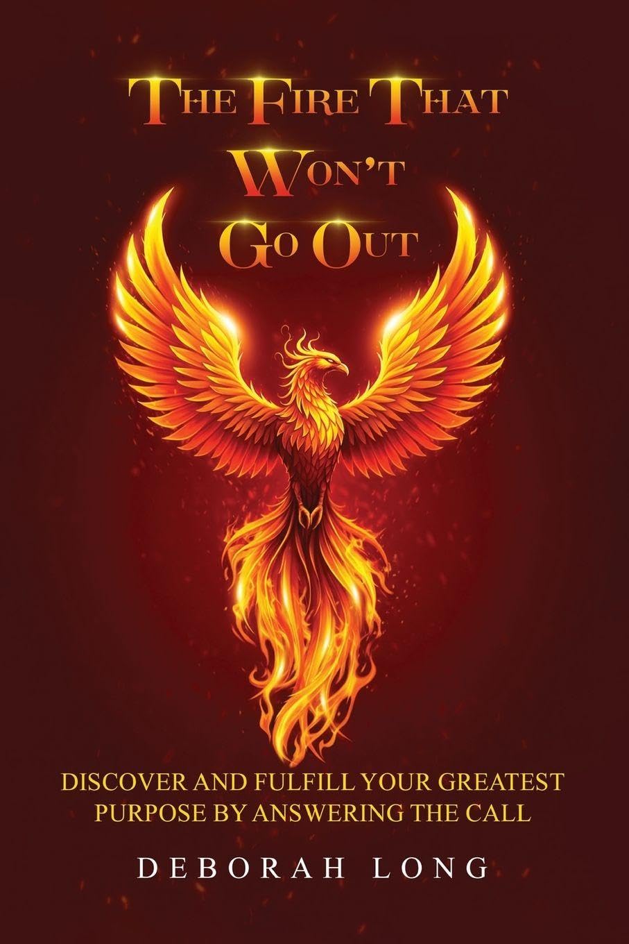 The Fire That Won't Go Out: Find and Fulfill Your Life's Greatest Purpose by Answering the Call