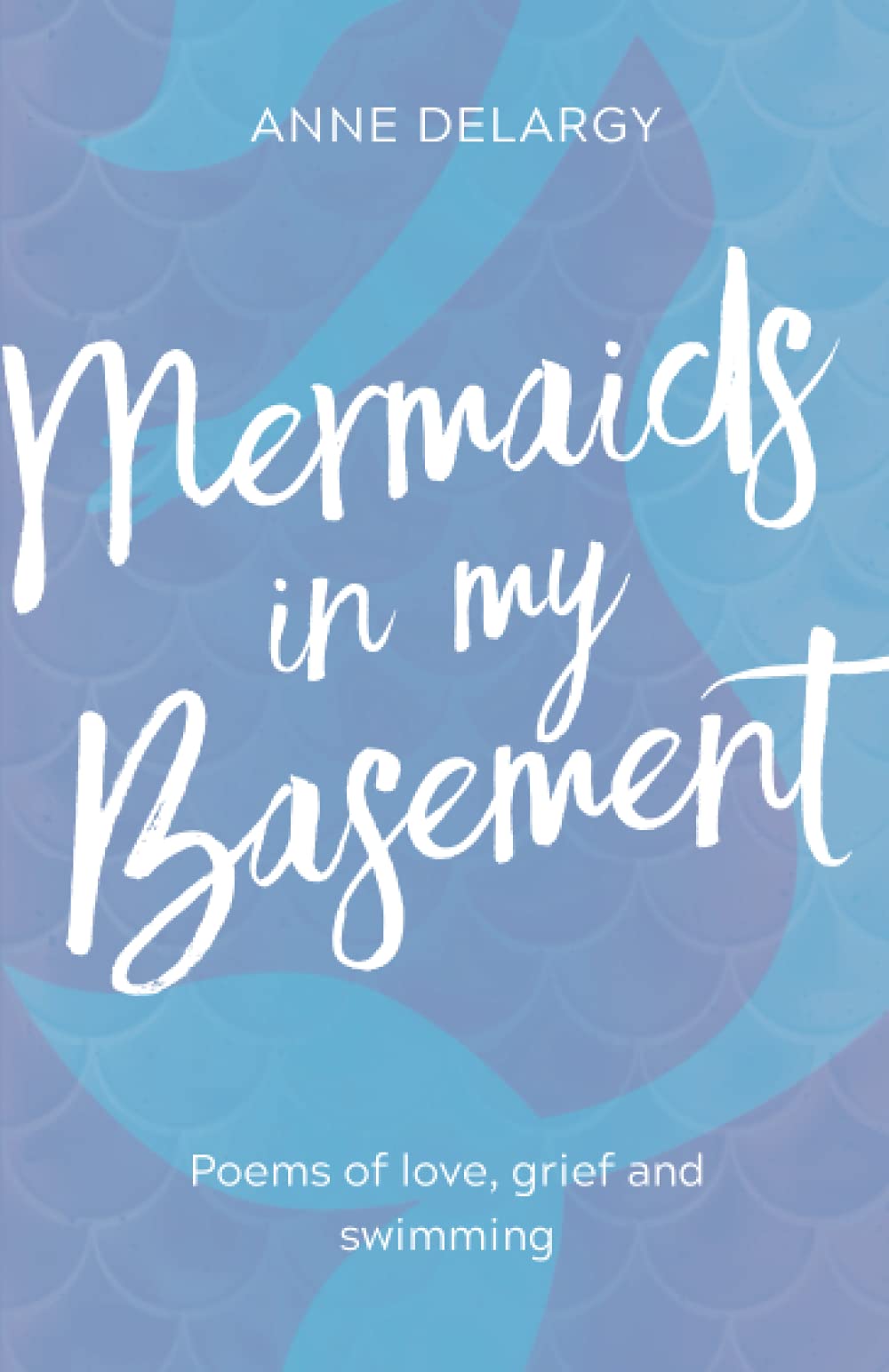 Mermaids in My Basement: Poems of love, grief and swimming