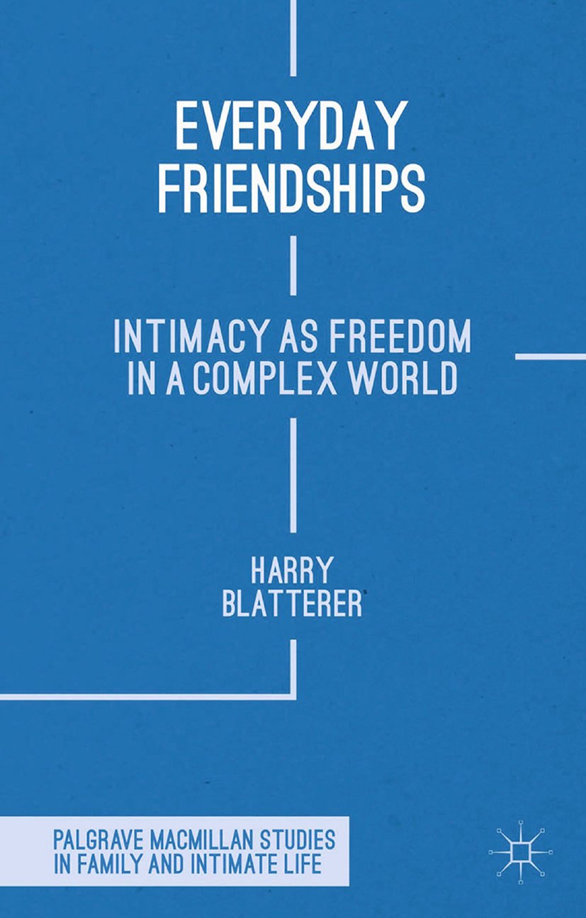 Everyday Friendships: Intimacy as Freedom in a Complex World (Palgrave Macmillan Studies in Family and Intimate Life)