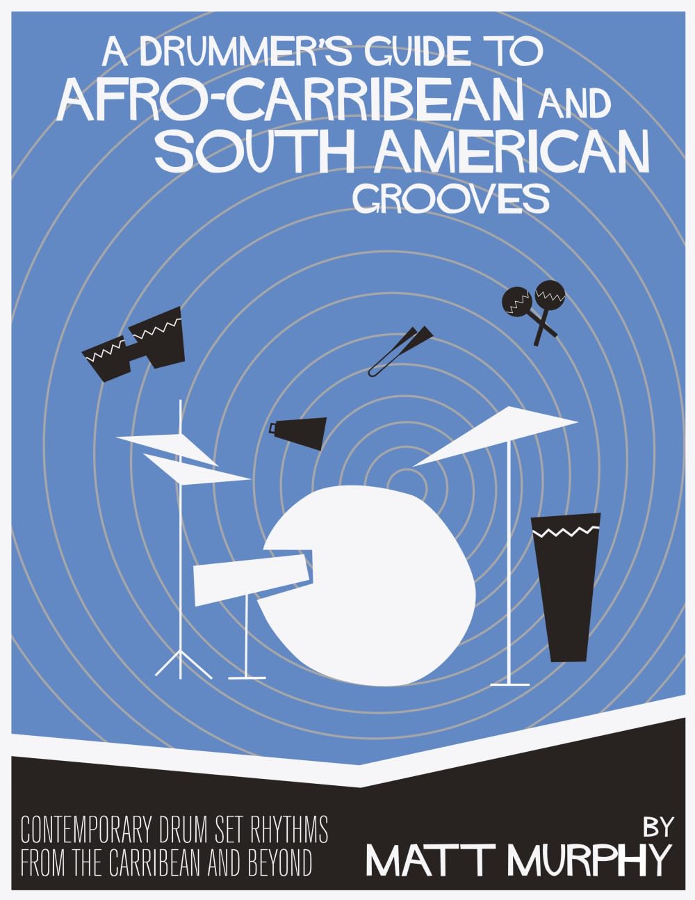 A Drummer's Guide to Afro-Caribbean & South American Grooves: Contemporary Drum Set Rhythms from the Caribbean and Beyond