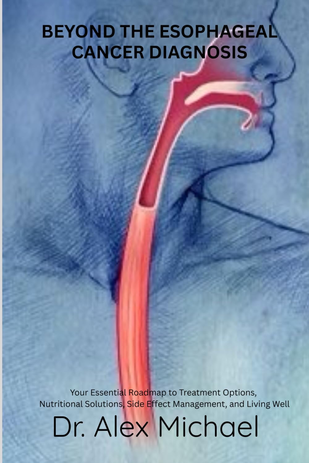BEYOND THE ESOPHAGEAL CANCER DIAGNOSIS: Your Essential Roadmap to Treatment Options, Nutritional Solutions, Side Effect Management, and Living Well      Paperback – December 25, 2025