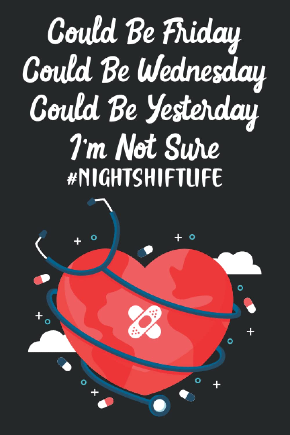 Could Be Friday Could Be Wednesday I'm Not Sure #nightshiftlife: Notebook For Patient Information, Vitals, And Observations, A Journal For Night Shift Nurses