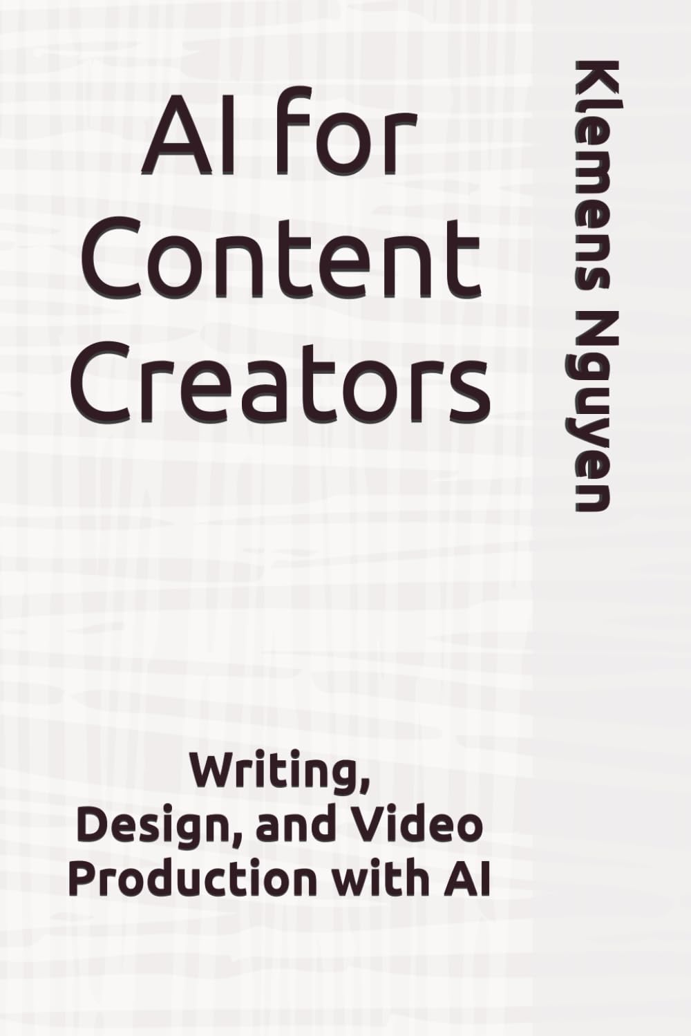 AI for Content Creators: Writing, Design, and Video Production with AI (The AI in Everyday Life)