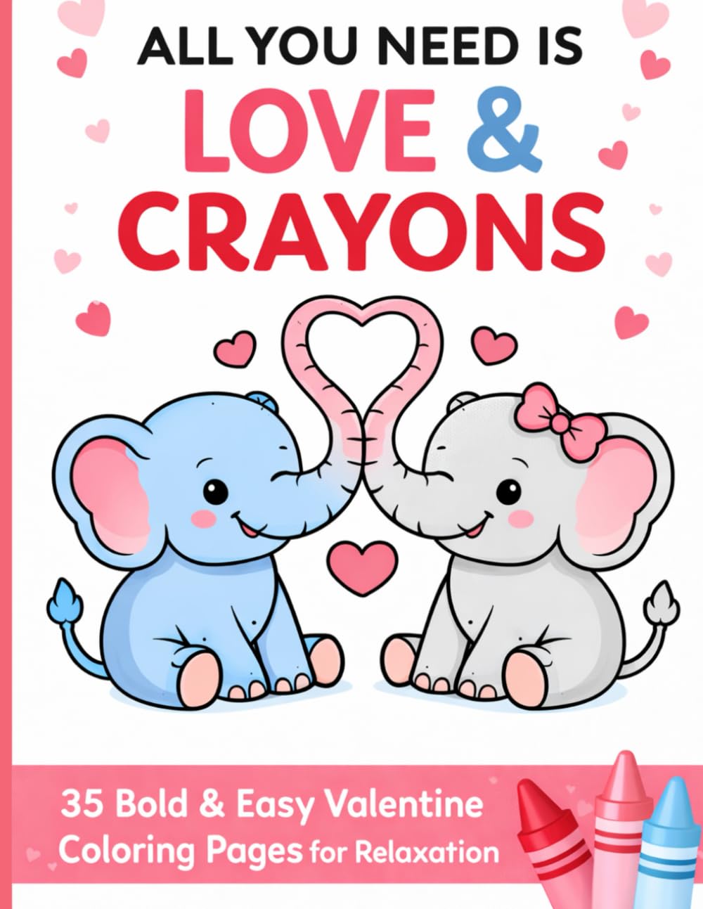 All YOU NEED IS LOVE & CRAYONS: 35 Bold & Easy Valentine Coloring Pages For Relaxation