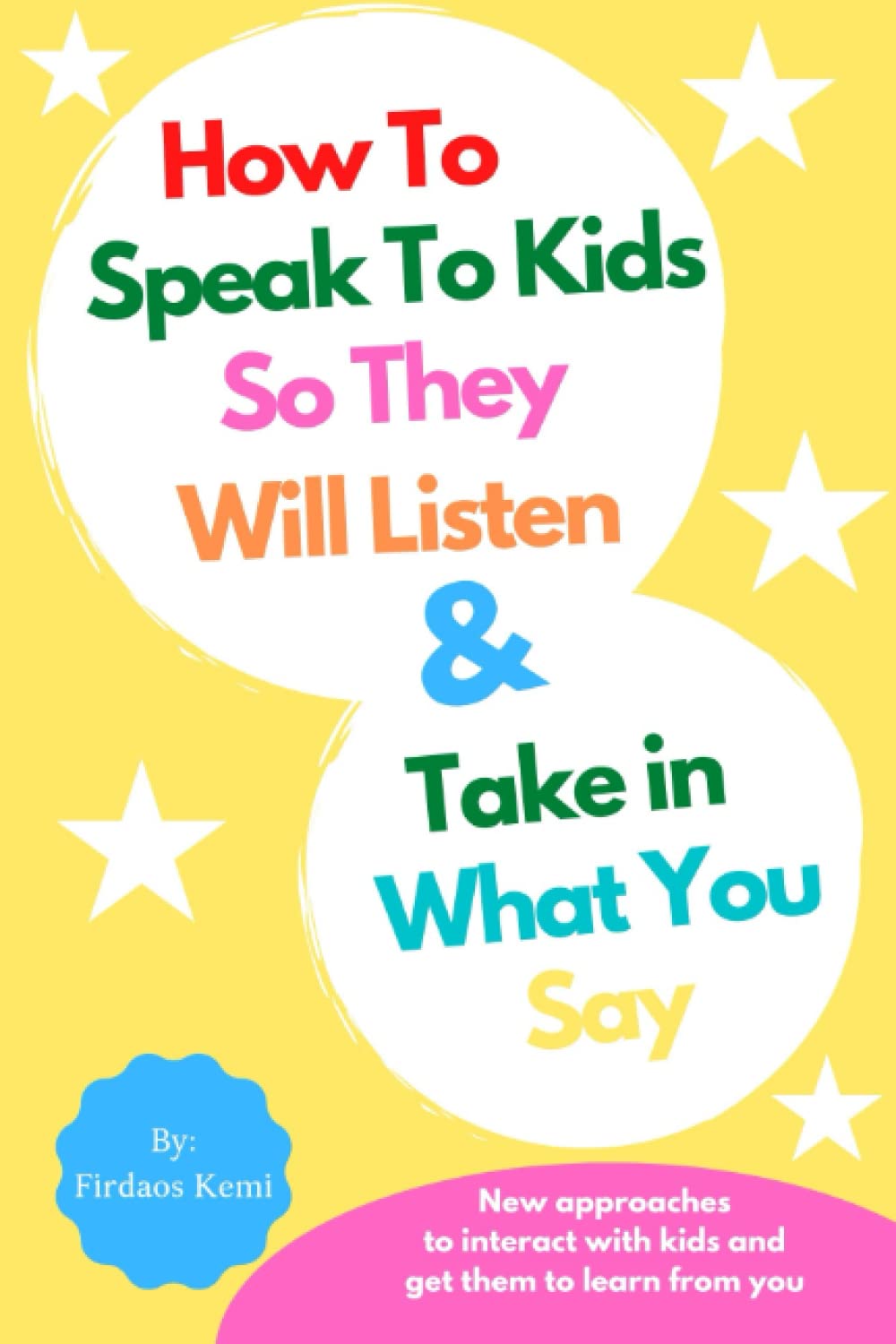 HOW TO SPEAK TO KIDS SO THEY WILL LISTEN & TAKE IN WHAT YOU SAY: A Practical Guide to Living with Kids | Freakouts, complaining, bullying, as well as other Parenting Problems