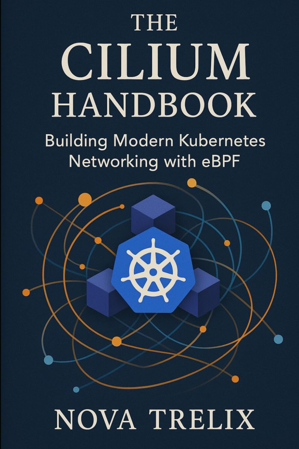 The Cilium Handbook: Building Modern Kubernetes Networking with eBPF