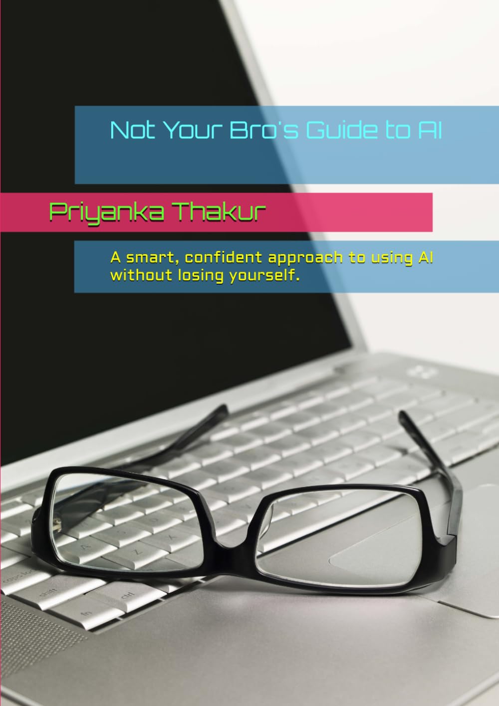 Not Your Bro's Guide to AI: A smart, confident approach to using AI without losing yourself.