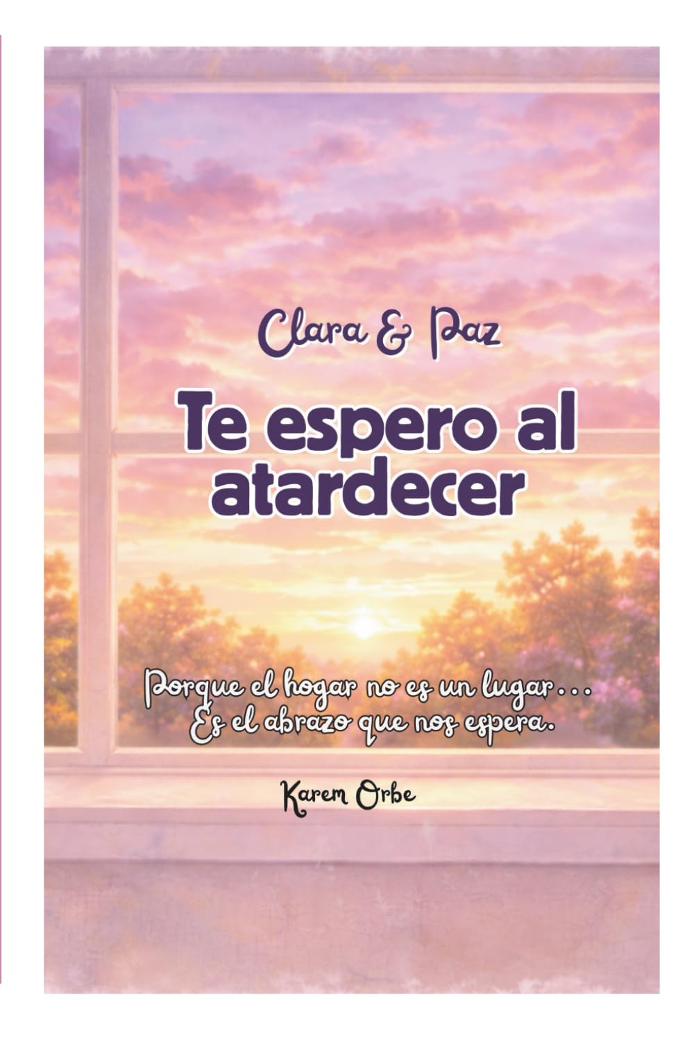 Clara & Paz Te espero al atardecer: Porque el hogar no es un lugar... Es el abrazo que nos espera.