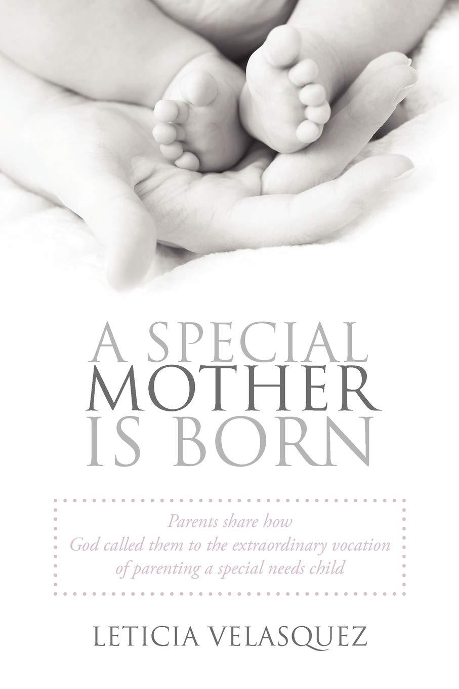 A Special Mother is Born: Parents Share How God Called Them to the Extraordinary Vocation of Parenting a Special Needs Child