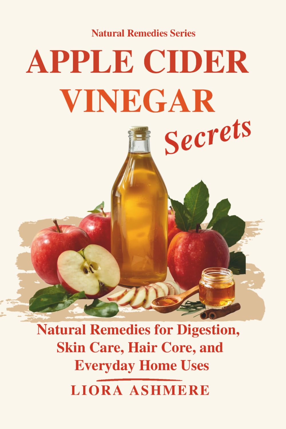 APPLE CIDER VINEGAR SECRETS: Natural Remedies for Digestion, Skin Care, Hair Core, and Everyday Home Uses (Natural Remedies Series)