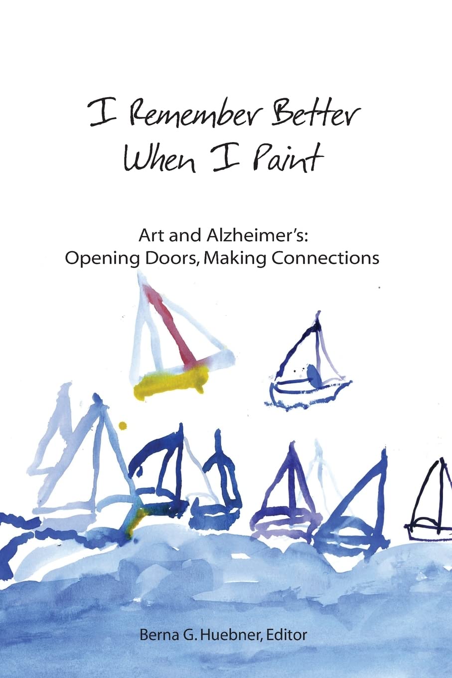 I Remember Better When I Paint: Art and Alzheimer’s: Opening Doors, Making Connections