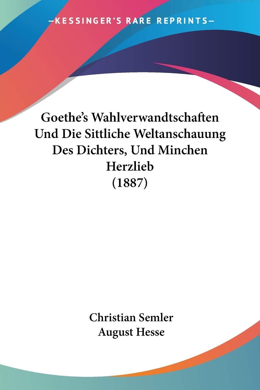 Goethe's Wahlverwandtschaften Und Die Sittliche Weltanschauung Des Dichters, Und Minchen Herzlieb (1887)