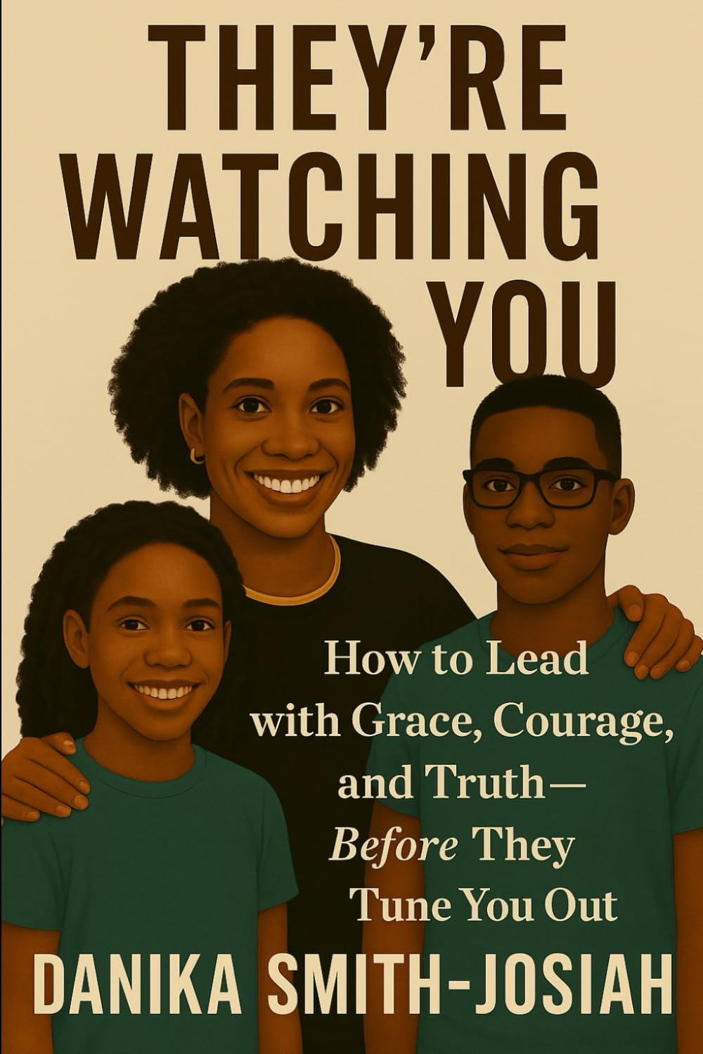 They’re Watching You: How to Lead with Grace, Courage, and Truth—Before They Tune You Out