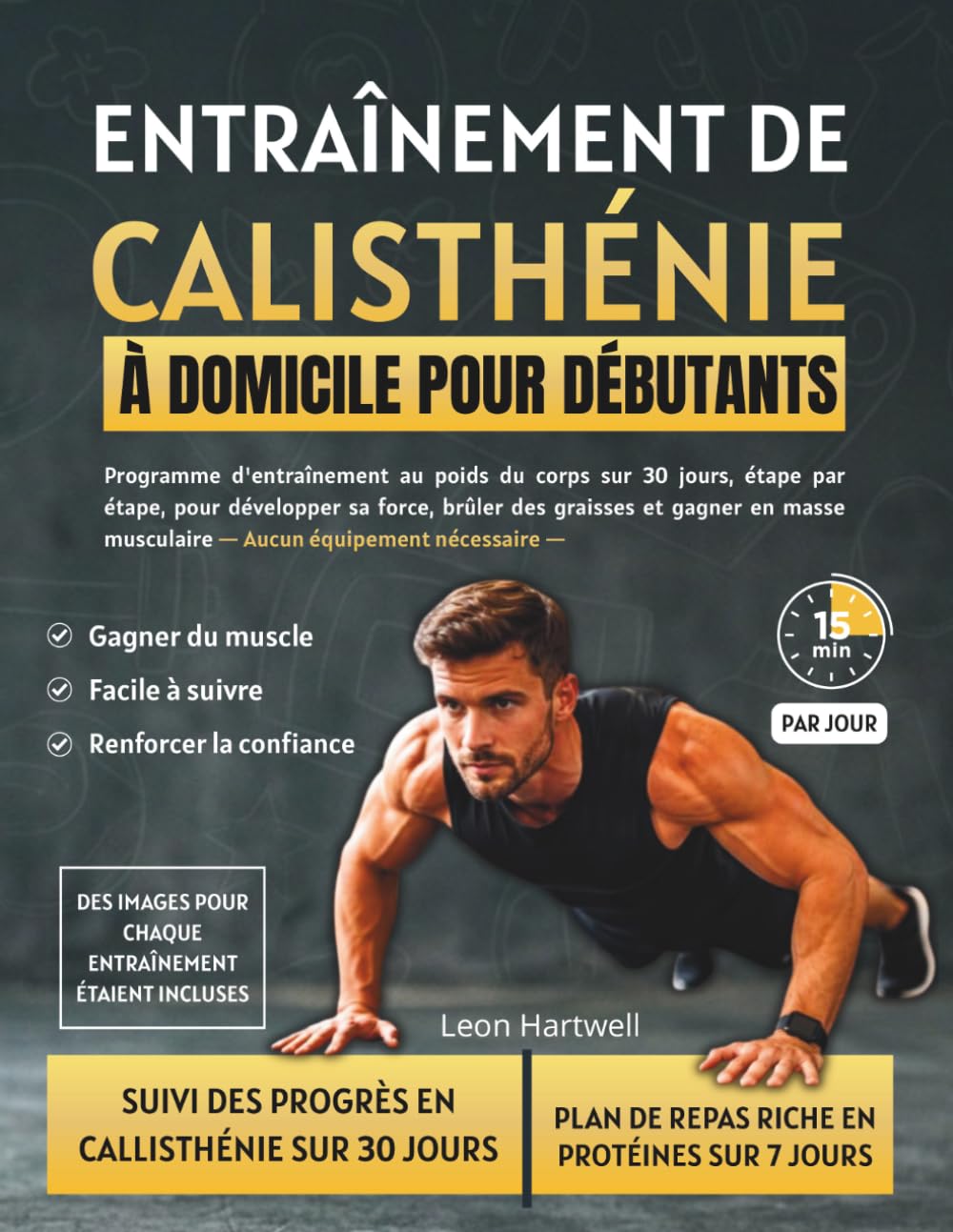 ENTRAÎNEMENT DE CALISTHÉNIE À DOMICILE POUR DÉBUTANTS: Programme d'entraînement au poids du corps sur 30 jours, étape par étape, pour développer sa force, brûler des graisses et gagner