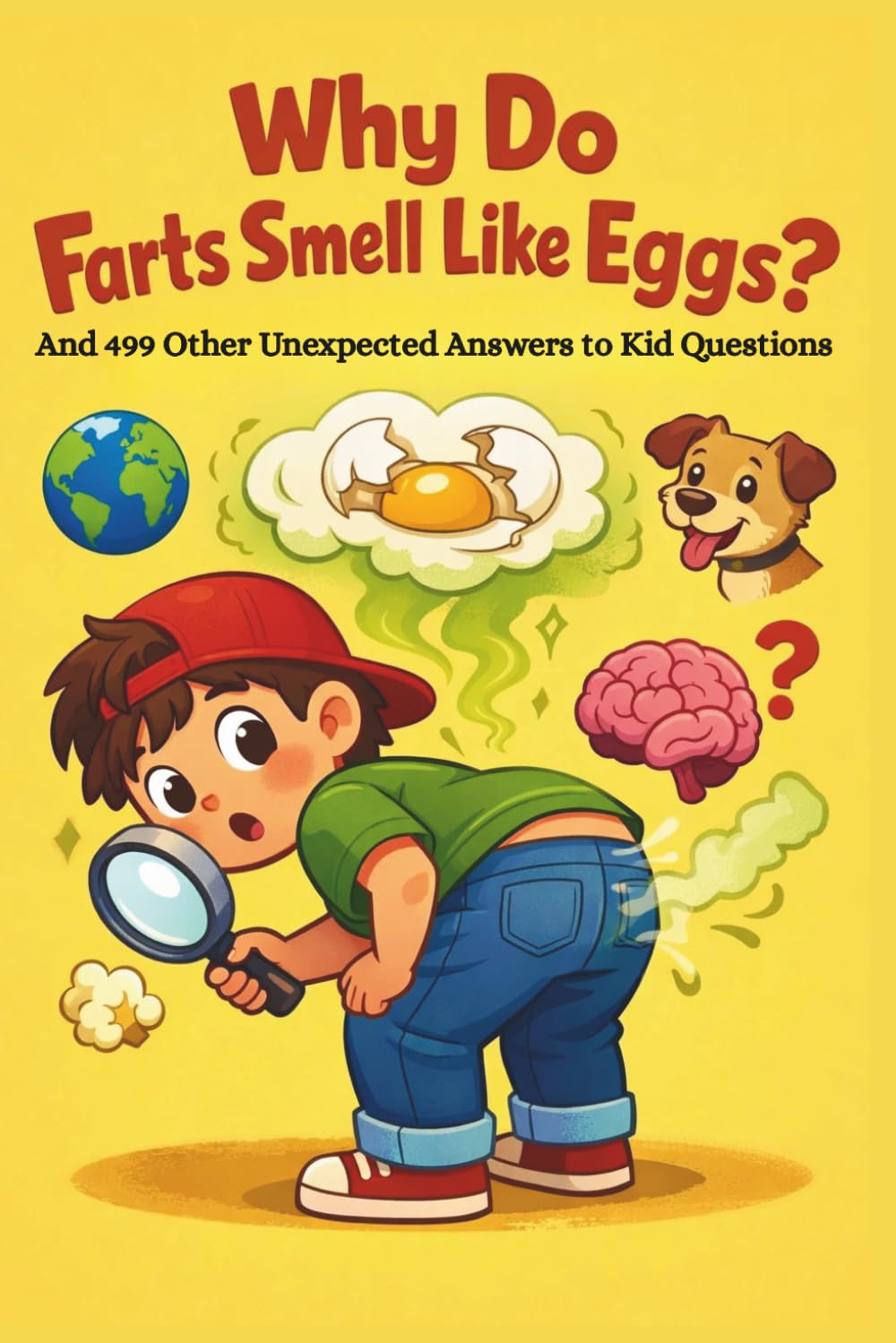 Why Do Farts Smell Like Eggs? – And 499 Other Unexpected Answers to Kid Questions: The Science Book That Giggles Back: Weird, Gross, and Fascinating Facts Every Curious Kid Needs to Know
