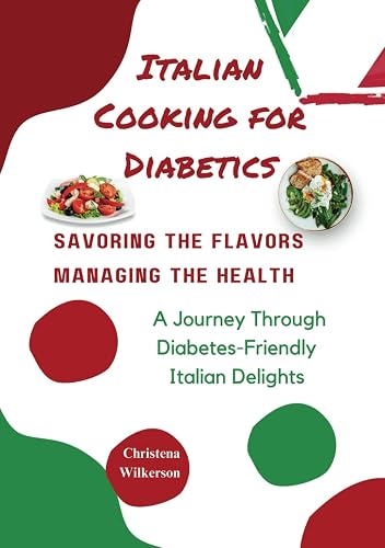Italian Cooking for Diabetics: Savoring the Flavors, Managing the Health: A Journey Through Diabetes-Friendly Italian Delights, in 157 pages