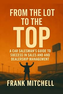 From the Lot to the Top: A Car Salesman's Guide to Success in Sales and Dealership Management