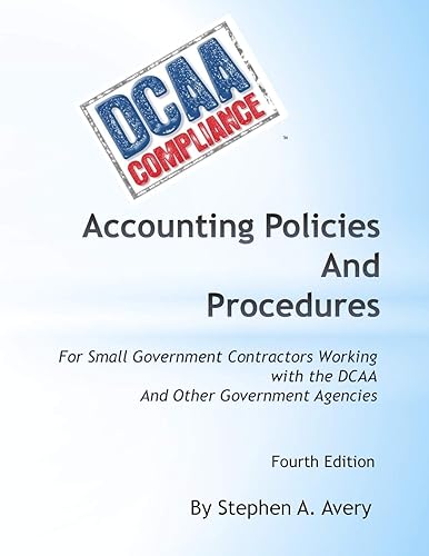 Accounting Policies And Procedures: For Small Government Contractors Working With the DCAA And Other Government Agencies