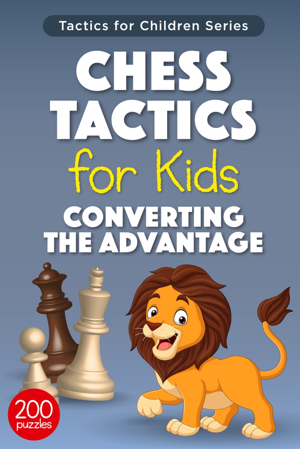 Chess Tactics for Kids Converting The Advantage: 200 Exercises for Children on How to Convert The Material Advantage in Chess Games (Tactics for Children)