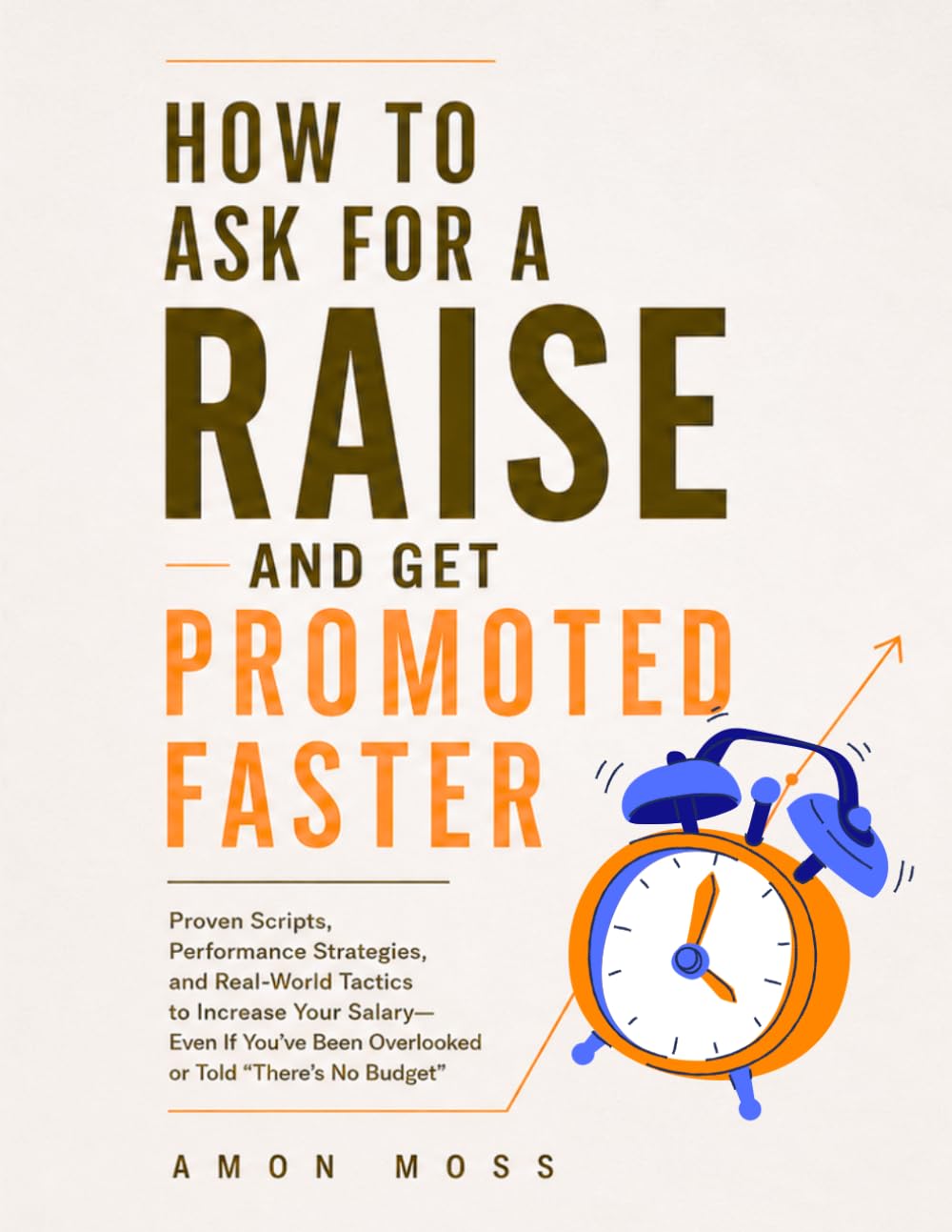 How To Ask For a Raise And Get Promoted Faster: Proven Scripts, Performance Strategies, and Real-World Tactics to Increase Your Salary—Even If You’ve ... No Budget” (The Negotiation Mastery Series)