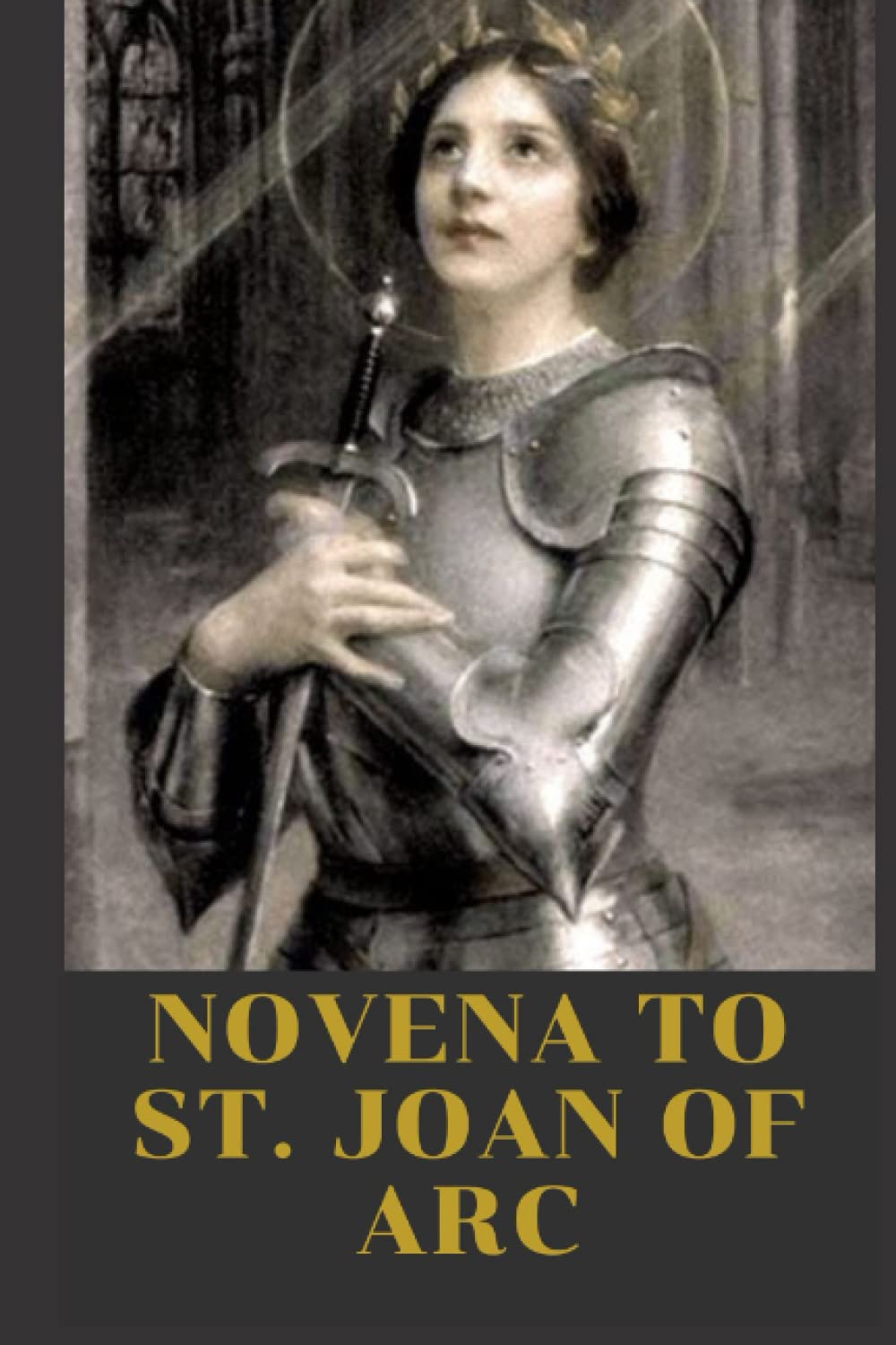 Novena To St. Joan Of Arc: 9 days of powerful prayers to St Joan of Arc for Intercession, guidance and courage