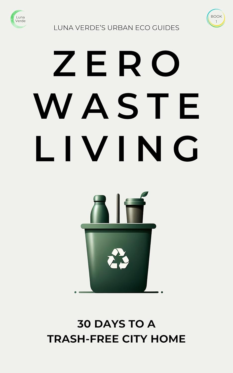 Zero-Waste Living: 30 Days to a Trash-Free City Home – A practical guide for an eco friendly sustainable lifestyle in an urban environment (Luna Verde’s Urban Eco Guides Book 1)