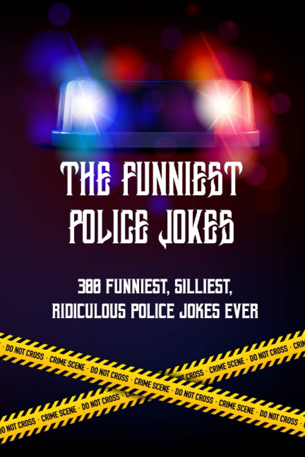 The Funniest Police Jokes: 300 Funniest, Silliest, Ridiculous Police Jokes Ever