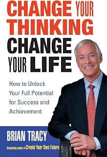Change Your Thinking, Change Your Life: How to Unlock Your Full Potential for Success and Achievement