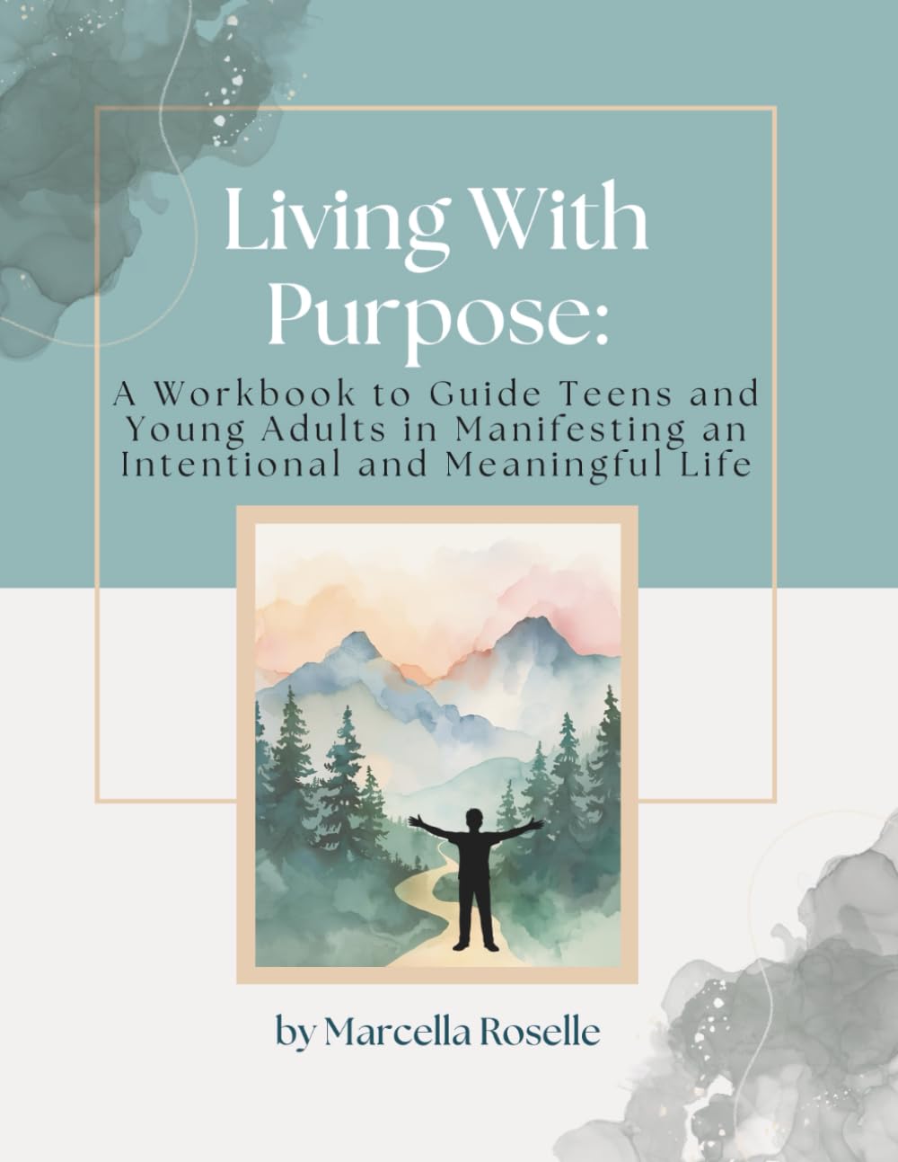 Living With Purpose: A Workbook to Guide Teens and Young Adults in Manifesting an Intentional and Meaningful Life
